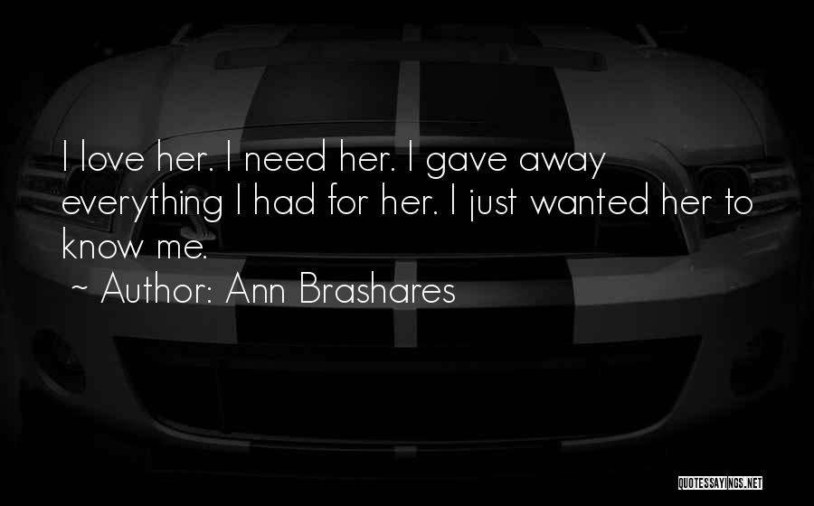 Ann Brashares Quotes: I Love Her. I Need Her. I Gave Away Everything I Had For Her. I Just Wanted Her To Know