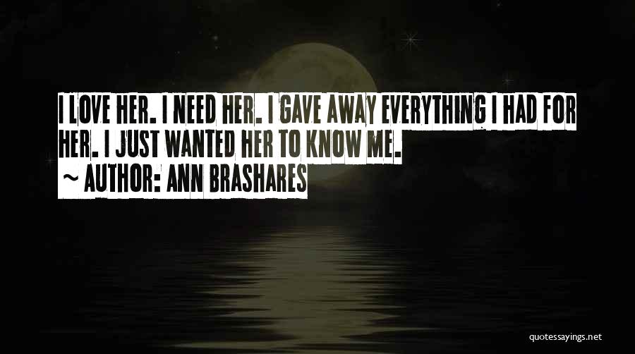 Ann Brashares Quotes: I Love Her. I Need Her. I Gave Away Everything I Had For Her. I Just Wanted Her To Know