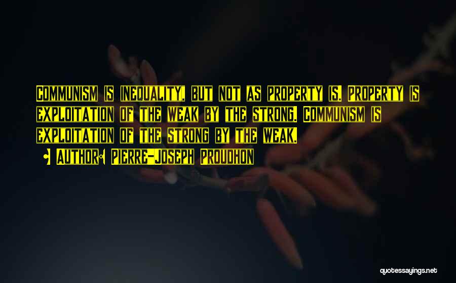 Pierre-Joseph Proudhon Quotes: Communism Is Inequality, But Not As Property Is. Property Is Exploitation Of The Weak By The Strong. Communism Is Exploitation