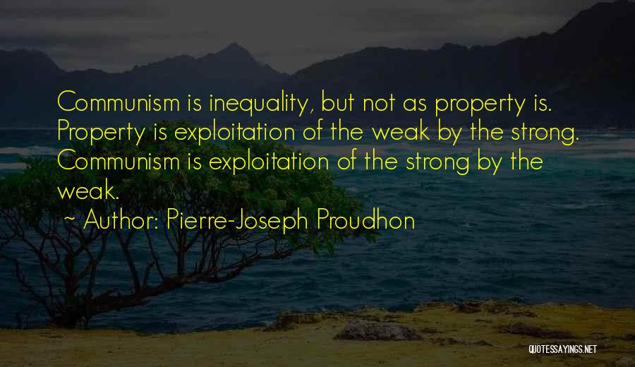 Pierre-Joseph Proudhon Quotes: Communism Is Inequality, But Not As Property Is. Property Is Exploitation Of The Weak By The Strong. Communism Is Exploitation