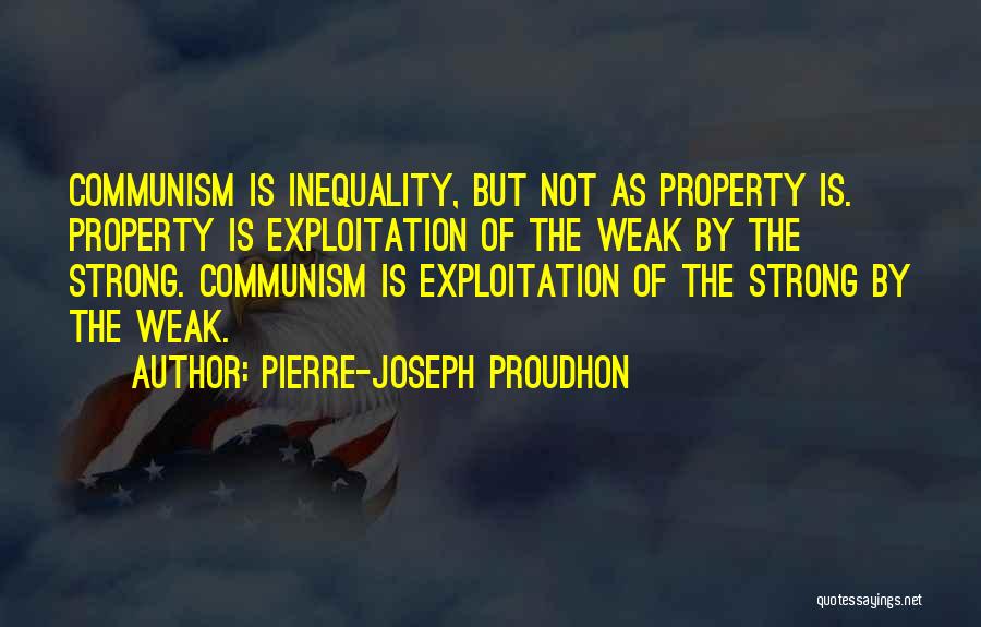 Pierre-Joseph Proudhon Quotes: Communism Is Inequality, But Not As Property Is. Property Is Exploitation Of The Weak By The Strong. Communism Is Exploitation