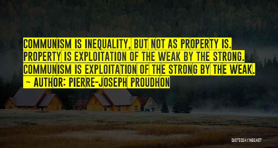 Pierre-Joseph Proudhon Quotes: Communism Is Inequality, But Not As Property Is. Property Is Exploitation Of The Weak By The Strong. Communism Is Exploitation