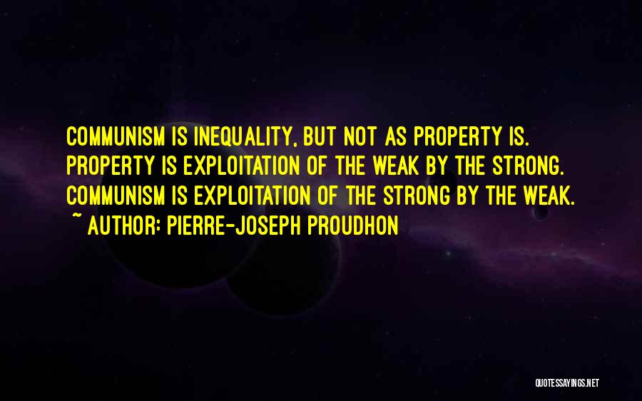Pierre-Joseph Proudhon Quotes: Communism Is Inequality, But Not As Property Is. Property Is Exploitation Of The Weak By The Strong. Communism Is Exploitation