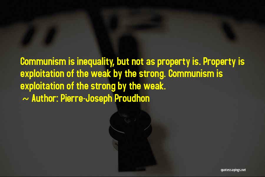 Pierre-Joseph Proudhon Quotes: Communism Is Inequality, But Not As Property Is. Property Is Exploitation Of The Weak By The Strong. Communism Is Exploitation