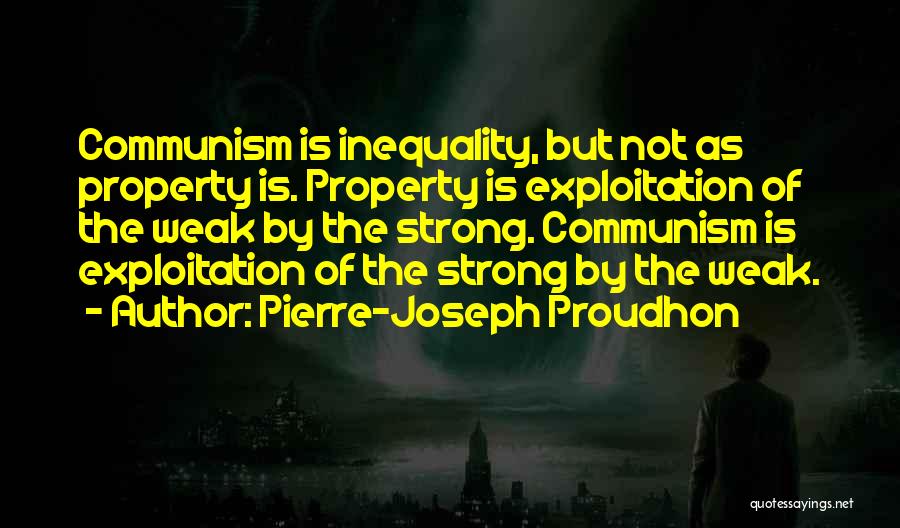 Pierre-Joseph Proudhon Quotes: Communism Is Inequality, But Not As Property Is. Property Is Exploitation Of The Weak By The Strong. Communism Is Exploitation