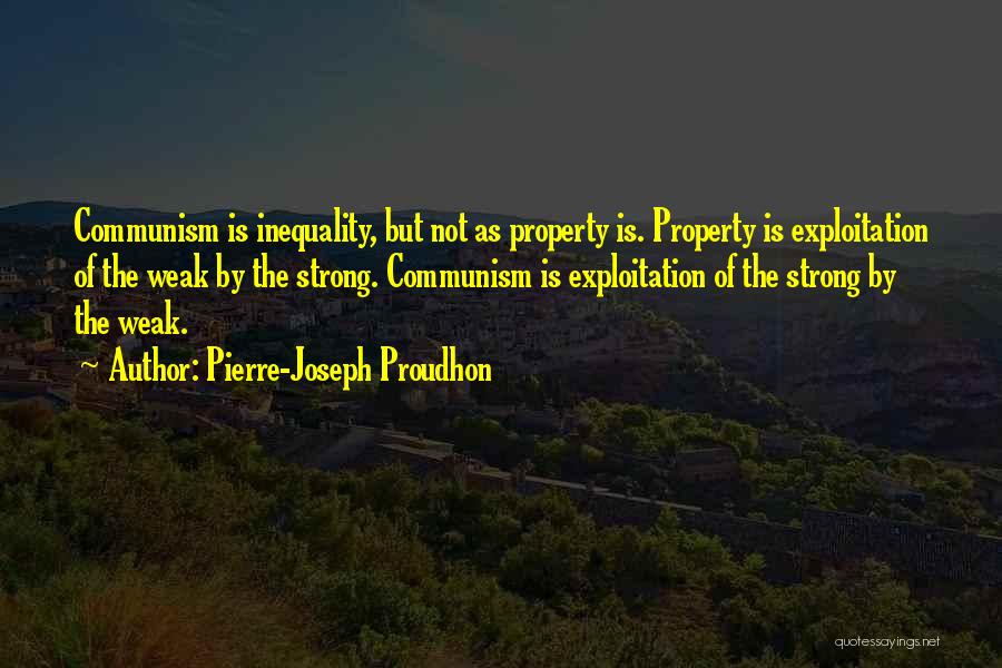 Pierre-Joseph Proudhon Quotes: Communism Is Inequality, But Not As Property Is. Property Is Exploitation Of The Weak By The Strong. Communism Is Exploitation