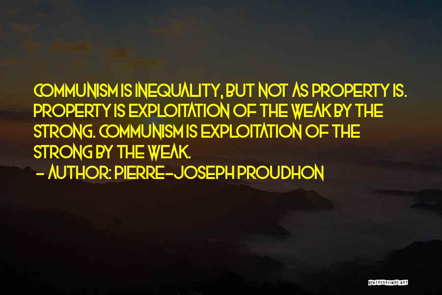 Pierre-Joseph Proudhon Quotes: Communism Is Inequality, But Not As Property Is. Property Is Exploitation Of The Weak By The Strong. Communism Is Exploitation