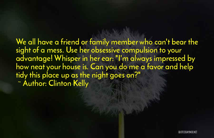 Clinton Kelly Quotes: We All Have A Friend Or Family Member Who Can't Bear The Sight Of A Mess. Use Her Obsessive Compulsion