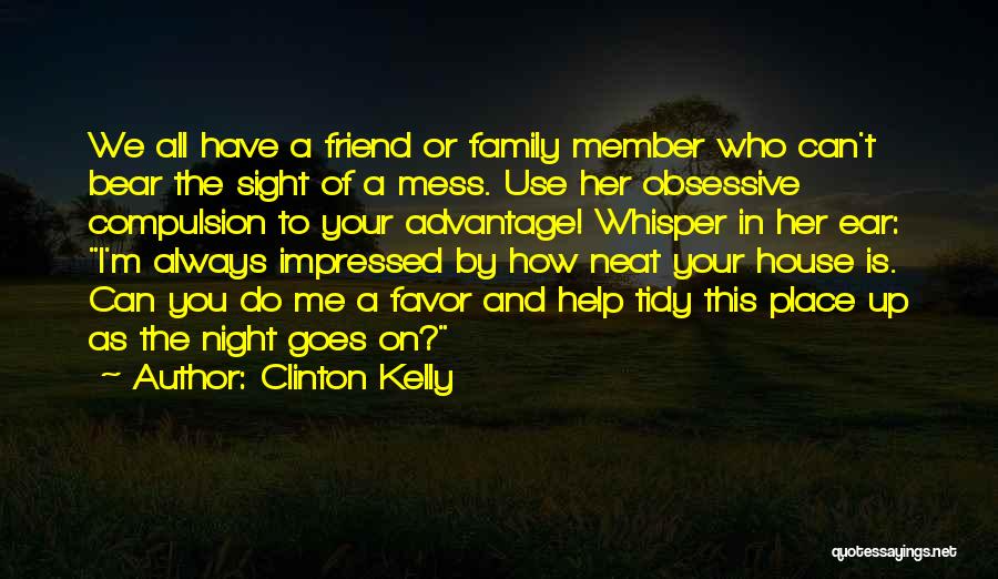 Clinton Kelly Quotes: We All Have A Friend Or Family Member Who Can't Bear The Sight Of A Mess. Use Her Obsessive Compulsion