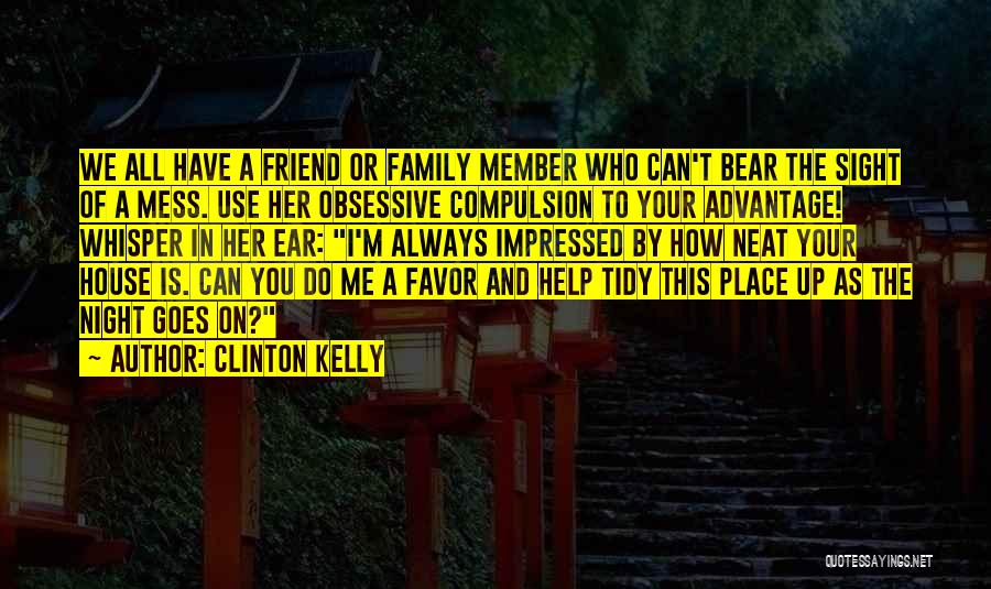 Clinton Kelly Quotes: We All Have A Friend Or Family Member Who Can't Bear The Sight Of A Mess. Use Her Obsessive Compulsion