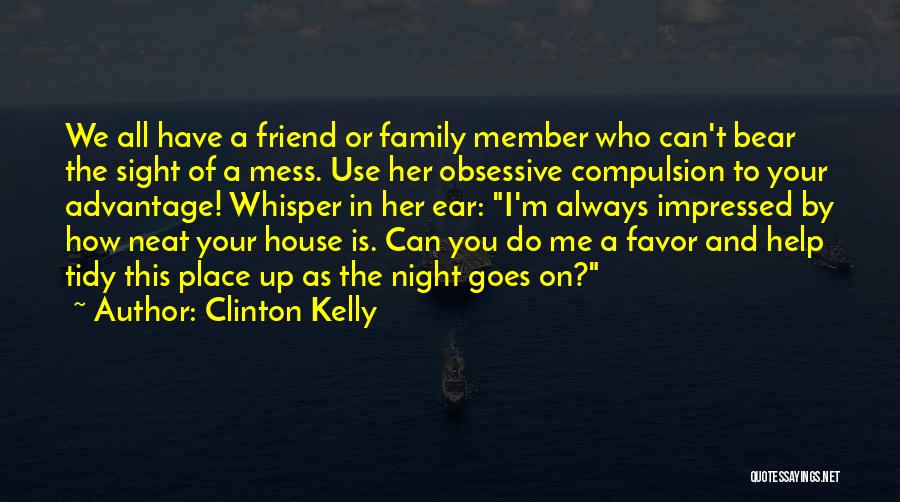 Clinton Kelly Quotes: We All Have A Friend Or Family Member Who Can't Bear The Sight Of A Mess. Use Her Obsessive Compulsion