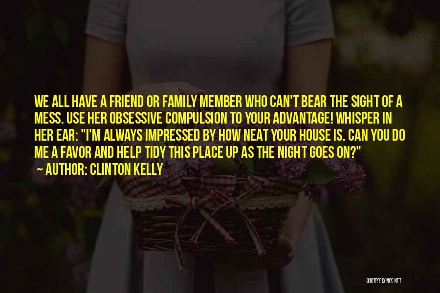 Clinton Kelly Quotes: We All Have A Friend Or Family Member Who Can't Bear The Sight Of A Mess. Use Her Obsessive Compulsion