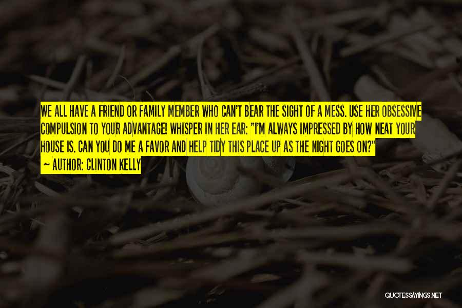 Clinton Kelly Quotes: We All Have A Friend Or Family Member Who Can't Bear The Sight Of A Mess. Use Her Obsessive Compulsion