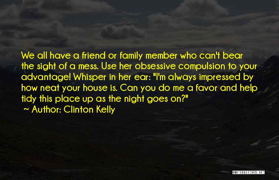 Clinton Kelly Quotes: We All Have A Friend Or Family Member Who Can't Bear The Sight Of A Mess. Use Her Obsessive Compulsion