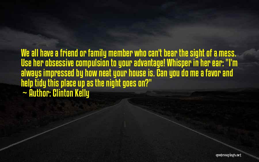 Clinton Kelly Quotes: We All Have A Friend Or Family Member Who Can't Bear The Sight Of A Mess. Use Her Obsessive Compulsion