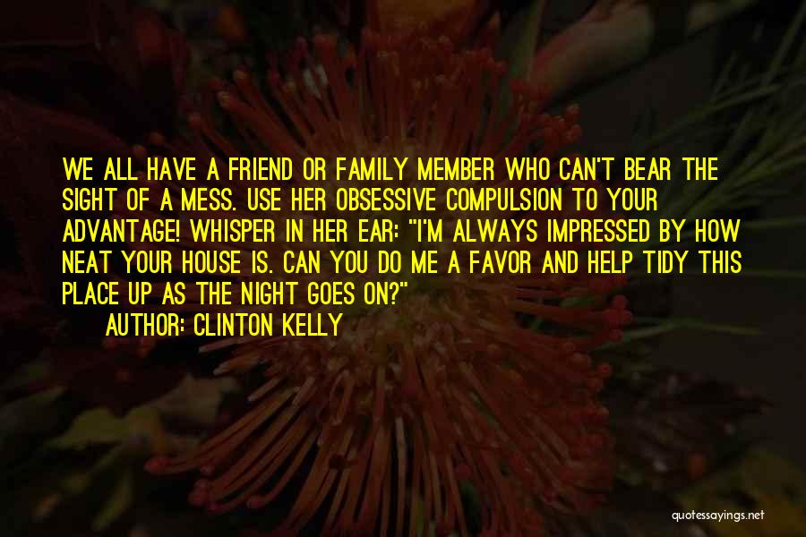 Clinton Kelly Quotes: We All Have A Friend Or Family Member Who Can't Bear The Sight Of A Mess. Use Her Obsessive Compulsion