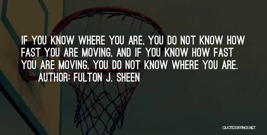 Fulton J. Sheen Quotes: If You Know Where You Are, You Do Not Know How Fast You Are Moving, And If You Know How