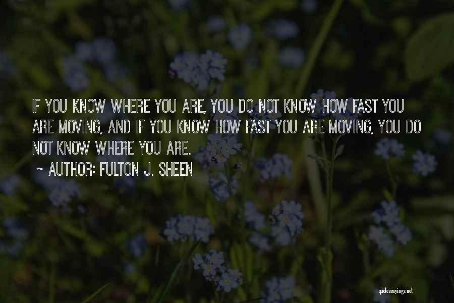 Fulton J. Sheen Quotes: If You Know Where You Are, You Do Not Know How Fast You Are Moving, And If You Know How