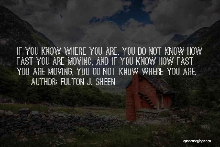 Fulton J. Sheen Quotes: If You Know Where You Are, You Do Not Know How Fast You Are Moving, And If You Know How