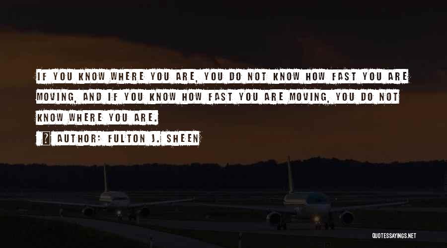 Fulton J. Sheen Quotes: If You Know Where You Are, You Do Not Know How Fast You Are Moving, And If You Know How