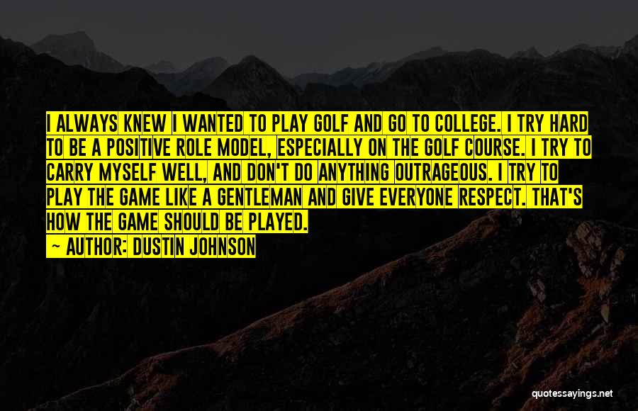 Dustin Johnson Quotes: I Always Knew I Wanted To Play Golf And Go To College. I Try Hard To Be A Positive Role