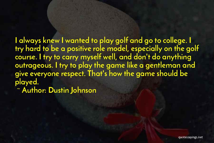 Dustin Johnson Quotes: I Always Knew I Wanted To Play Golf And Go To College. I Try Hard To Be A Positive Role