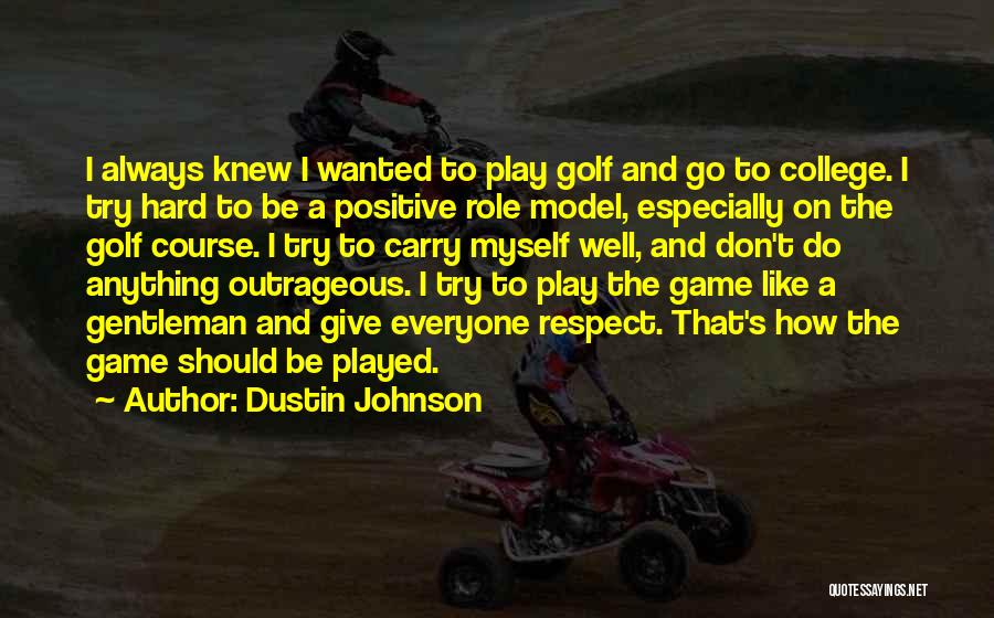 Dustin Johnson Quotes: I Always Knew I Wanted To Play Golf And Go To College. I Try Hard To Be A Positive Role