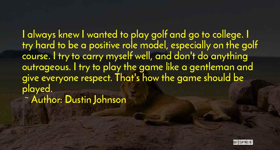 Dustin Johnson Quotes: I Always Knew I Wanted To Play Golf And Go To College. I Try Hard To Be A Positive Role