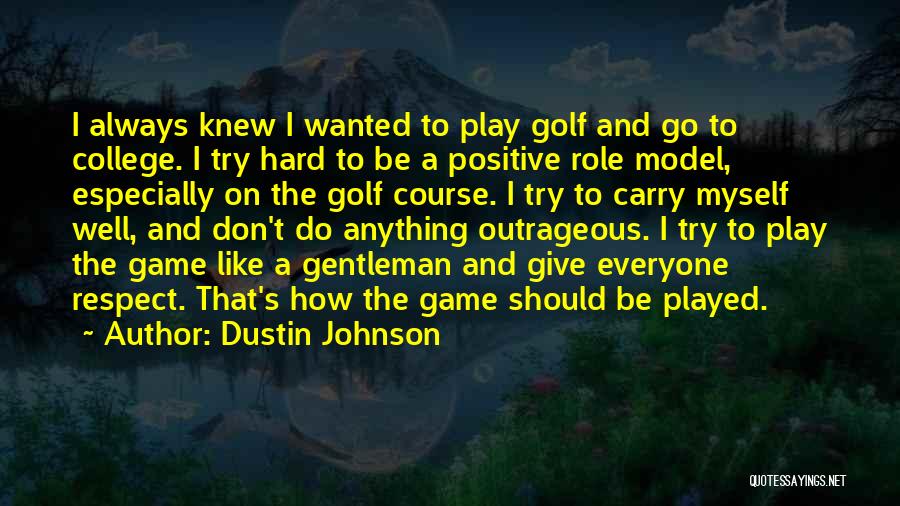 Dustin Johnson Quotes: I Always Knew I Wanted To Play Golf And Go To College. I Try Hard To Be A Positive Role