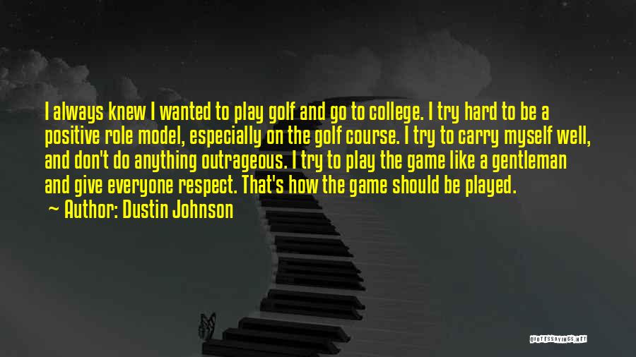 Dustin Johnson Quotes: I Always Knew I Wanted To Play Golf And Go To College. I Try Hard To Be A Positive Role