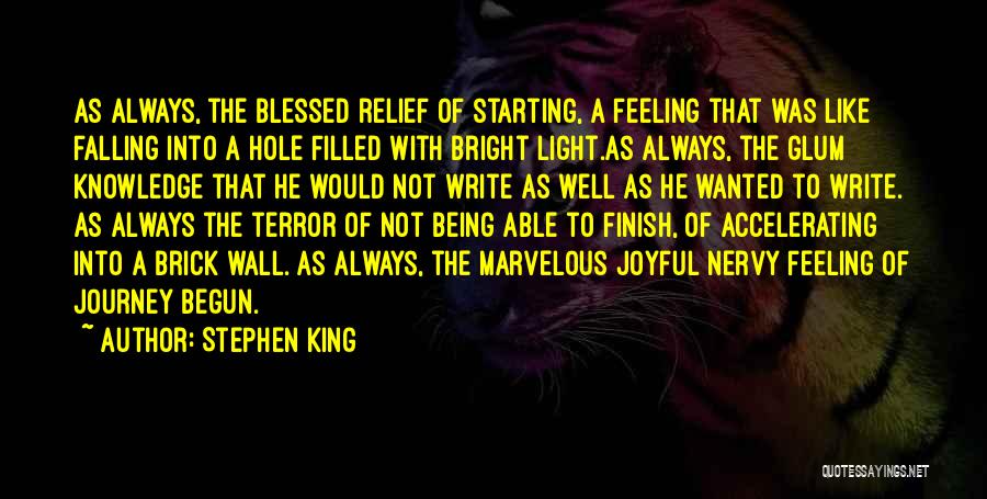 Stephen King Quotes: As Always, The Blessed Relief Of Starting, A Feeling That Was Like Falling Into A Hole Filled With Bright Light.as