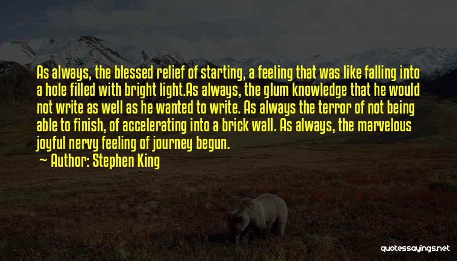 Stephen King Quotes: As Always, The Blessed Relief Of Starting, A Feeling That Was Like Falling Into A Hole Filled With Bright Light.as