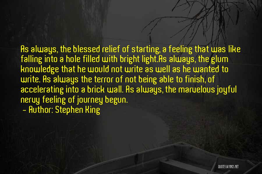 Stephen King Quotes: As Always, The Blessed Relief Of Starting, A Feeling That Was Like Falling Into A Hole Filled With Bright Light.as