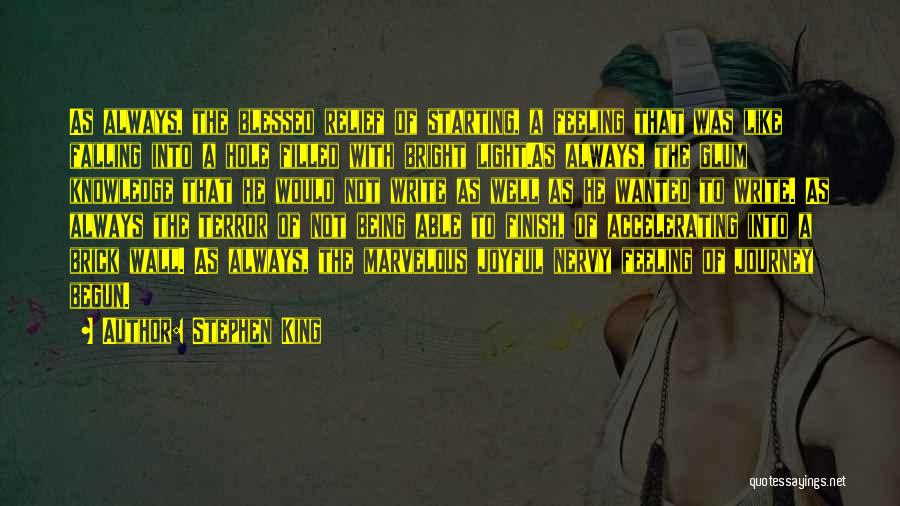 Stephen King Quotes: As Always, The Blessed Relief Of Starting, A Feeling That Was Like Falling Into A Hole Filled With Bright Light.as