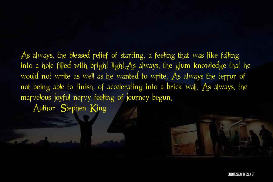 Stephen King Quotes: As Always, The Blessed Relief Of Starting, A Feeling That Was Like Falling Into A Hole Filled With Bright Light.as