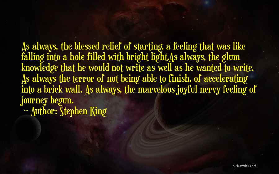 Stephen King Quotes: As Always, The Blessed Relief Of Starting, A Feeling That Was Like Falling Into A Hole Filled With Bright Light.as