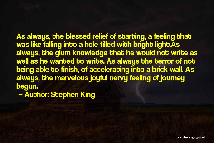 Stephen King Quotes: As Always, The Blessed Relief Of Starting, A Feeling That Was Like Falling Into A Hole Filled With Bright Light.as