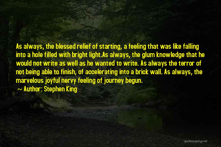 Stephen King Quotes: As Always, The Blessed Relief Of Starting, A Feeling That Was Like Falling Into A Hole Filled With Bright Light.as