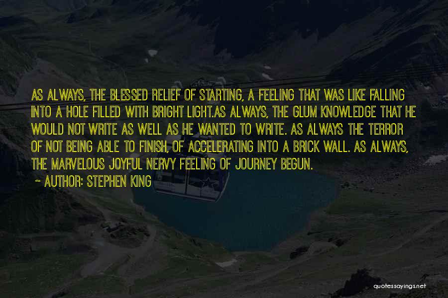 Stephen King Quotes: As Always, The Blessed Relief Of Starting, A Feeling That Was Like Falling Into A Hole Filled With Bright Light.as