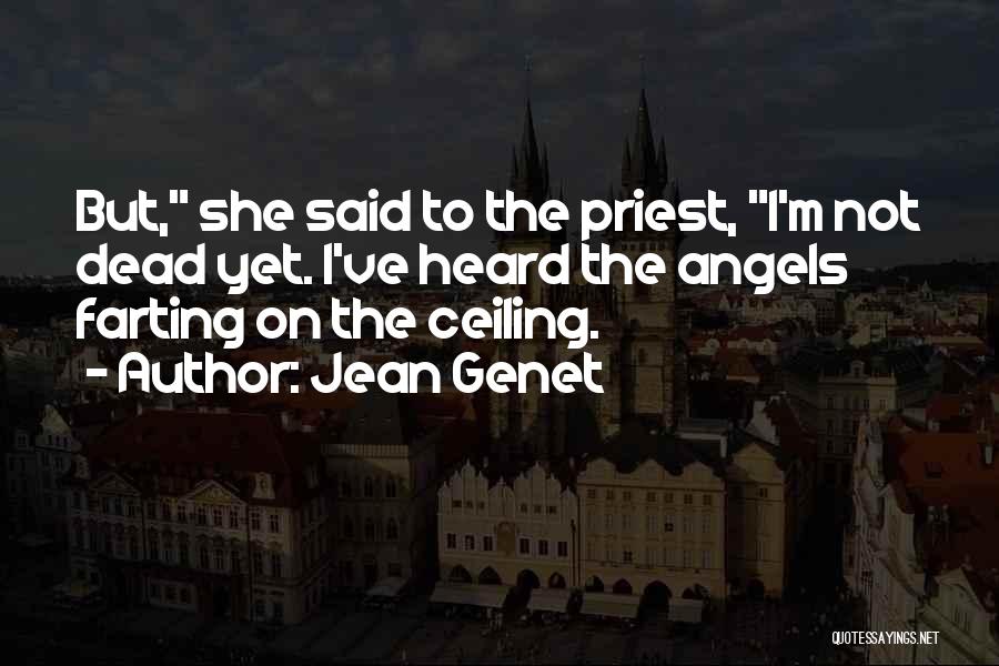 Jean Genet Quotes: But, She Said To The Priest, I'm Not Dead Yet. I've Heard The Angels Farting On The Ceiling.