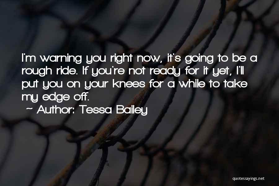 Tessa Bailey Quotes: I'm Warning You Right Now, It's Going To Be A Rough Ride. If You're Not Ready For It Yet, I'll