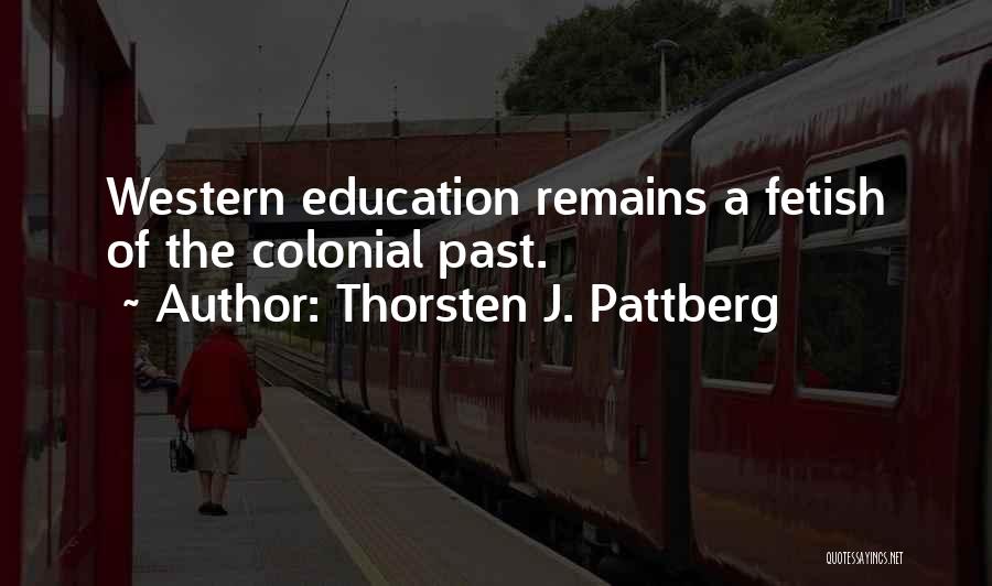 Thorsten J. Pattberg Quotes: Western Education Remains A Fetish Of The Colonial Past.