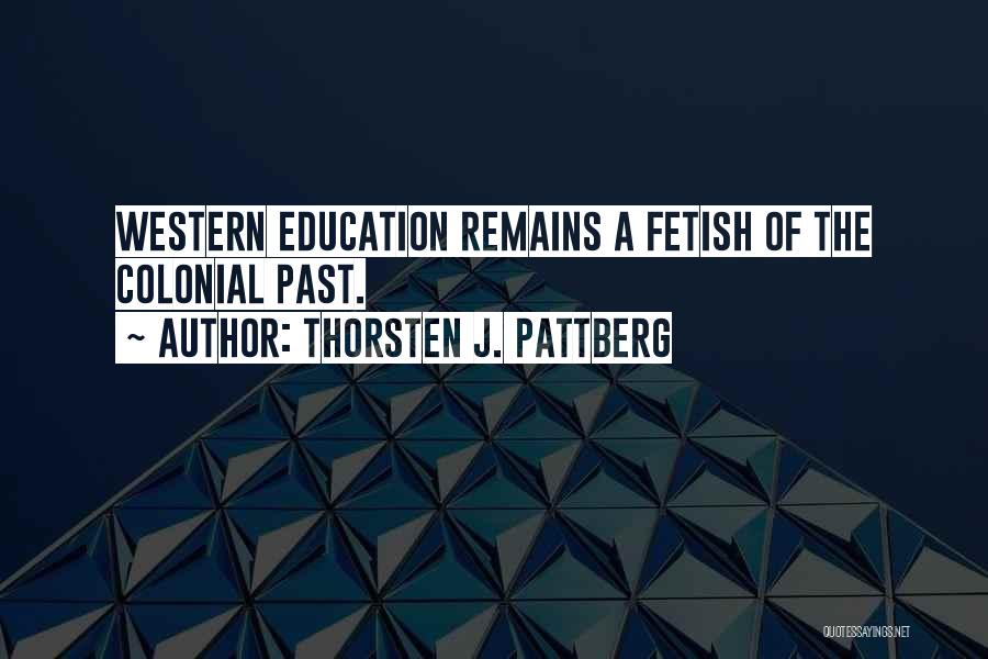 Thorsten J. Pattberg Quotes: Western Education Remains A Fetish Of The Colonial Past.