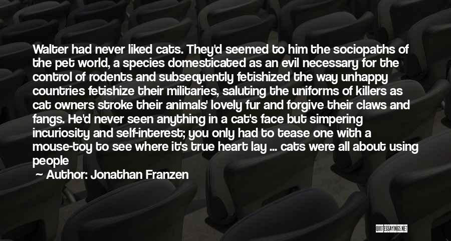 Jonathan Franzen Quotes: Walter Had Never Liked Cats. They'd Seemed To Him The Sociopaths Of The Pet World, A Species Domesticated As An