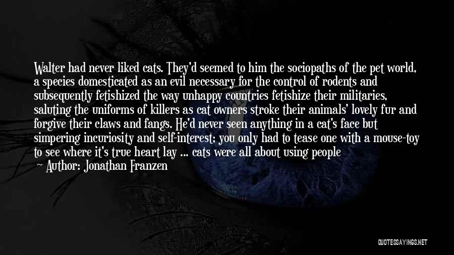 Jonathan Franzen Quotes: Walter Had Never Liked Cats. They'd Seemed To Him The Sociopaths Of The Pet World, A Species Domesticated As An