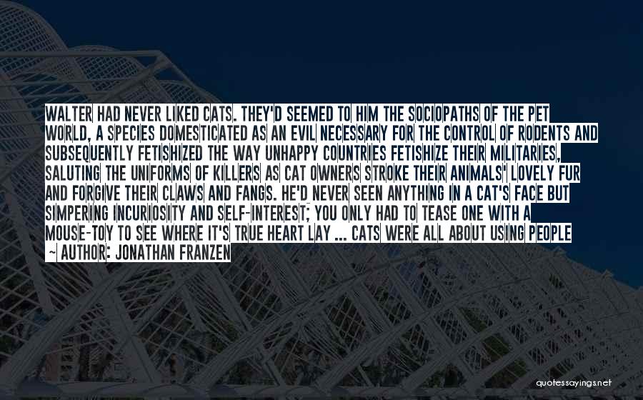 Jonathan Franzen Quotes: Walter Had Never Liked Cats. They'd Seemed To Him The Sociopaths Of The Pet World, A Species Domesticated As An