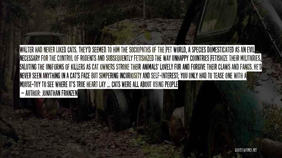 Jonathan Franzen Quotes: Walter Had Never Liked Cats. They'd Seemed To Him The Sociopaths Of The Pet World, A Species Domesticated As An
