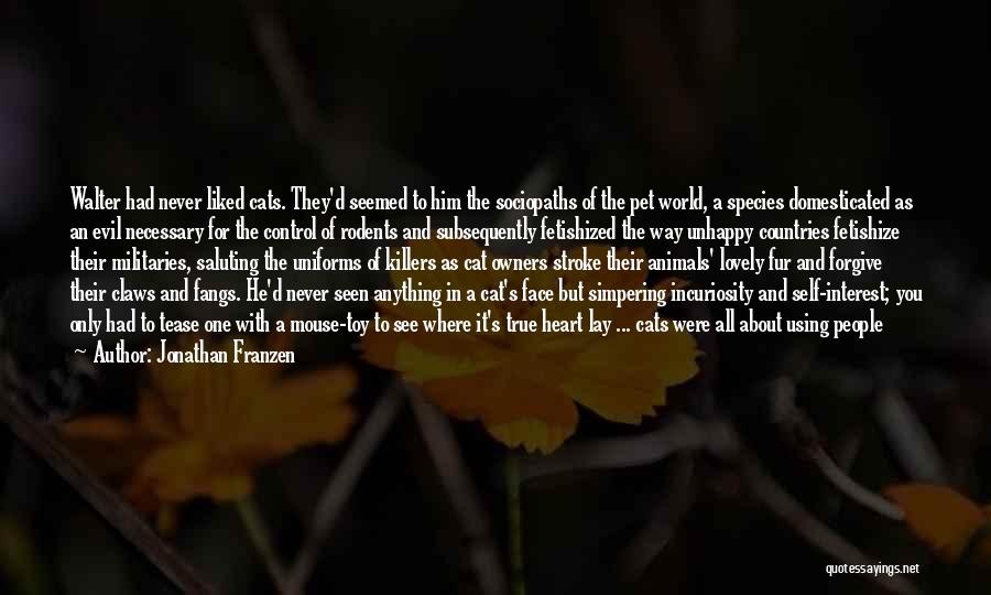 Jonathan Franzen Quotes: Walter Had Never Liked Cats. They'd Seemed To Him The Sociopaths Of The Pet World, A Species Domesticated As An