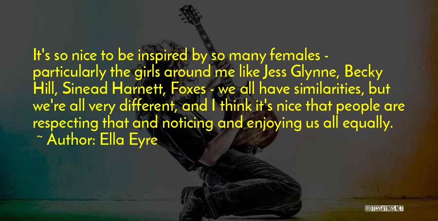 Ella Eyre Quotes: It's So Nice To Be Inspired By So Many Females - Particularly The Girls Around Me Like Jess Glynne, Becky