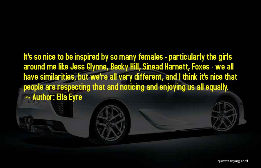 Ella Eyre Quotes: It's So Nice To Be Inspired By So Many Females - Particularly The Girls Around Me Like Jess Glynne, Becky